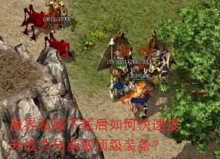 魔界私服下载后如何快速提升战力与获取顶级装备? 魔界私服下载后如何快速提升战力与获取顶级装备?