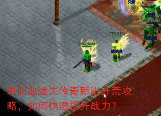 单职业迷失传奇新服开荒攻略,如何快速提升战力? 单职业迷失传奇新服开荒攻略,如何快速提升战力?