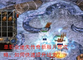 单职业迷失传奇新服开荒攻略,如何快速提升战力? 单职业迷失传奇新服开荒攻略,如何快速提升战力?