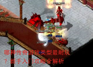 哪种传奇游戏类型最耐玩?新手入门攻略全解析 哪种传奇游戏类型最耐玩?新手入门攻略全解析