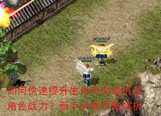 如何快速提升生肖传说单机版角色战力?新手必看攻略解析 如何快速提升生肖传说单机版角色战力?新手必看攻略解析