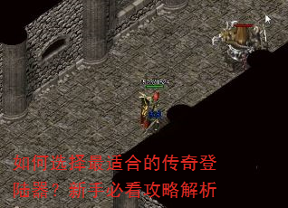 如何选择最适合的传奇登陆器?新手必看攻略解析 如何选择最适合的传奇登陆器?新手必看攻略解析