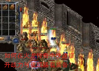 如何在火龙传奇中快速提升战力与获取稀有装备? 如何在火龙传奇中快速提升战力与获取稀有装备?