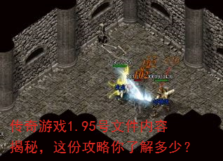 传奇游戏1.95号文件内容揭秘,这份攻略你了解多少? 传奇游戏1.95号文件内容揭秘,这份攻略你了解多少?