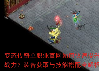 变态传奇单职业官网如何快速提升战力?装备获取与技能搭配全解析 变态传奇单职业官网如何快速提升战力?装备获取与技能搭配全解析