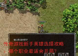 传奇游戏新手英雄选择攻略:哪个职业最适合开局? 传奇游戏新手英雄选择攻略:哪个职业最适合开局?