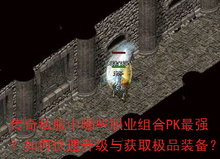 传奇私服中哪些职业组合PK最强?如何快速升级与获取极品装备? 传奇私服中哪些职业组合PK最强?如何快速升级与获取极品装备?