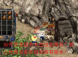 如何快速提升合击技能等级?复古传奇装备获取攻略有哪些? 如何快速提升合击技能等级?复古传奇装备获取攻略有哪些?