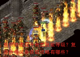 如何快速提升合击技能等级?复古传奇装备获取攻略有哪些? 如何快速提升合击技能等级?复古传奇装备获取攻略有哪些?