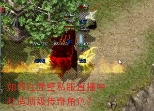如何在赤壁私服直播中打造顶级传奇角色? 如何在赤壁私服直播中打造顶级传奇角色?